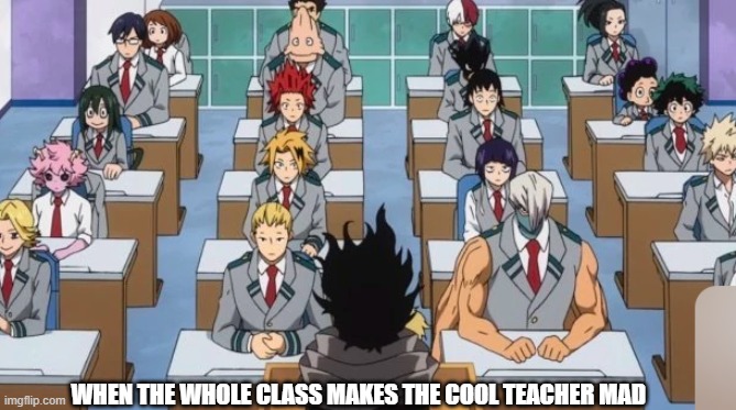 When you make the cool teacher mad | WHEN THE WHOLE CLASS MAKES THE COOL TEACHER MAD | image tagged in when you make someone mad | made w/ Imgflip meme maker