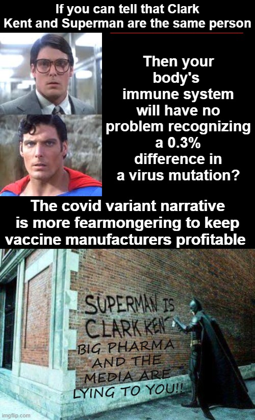 Covid mutations will not spread! | Then your body's  immune system will have no problem recognizing a 0.3% difference in a virus mutation? If you can tell that Clark Kent and Superman are the same person; _______________________________________; The covid variant narrative is more fearmongering to keep vaccine manufacturers profitable; BIG PHARMA AND THE MEDIA ARE LYING TO YOU!! | image tagged in black background,variants,covid,big pharma,antivax,mutations | made w/ Imgflip meme maker
