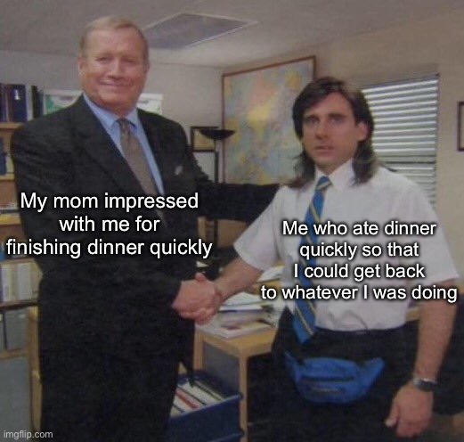 Happens every time | My mom impressed with me for finishing dinner quickly; Me who ate dinner quickly so that I could get back to whatever I was doing | image tagged in the office congratulations,memes | made w/ Imgflip meme maker