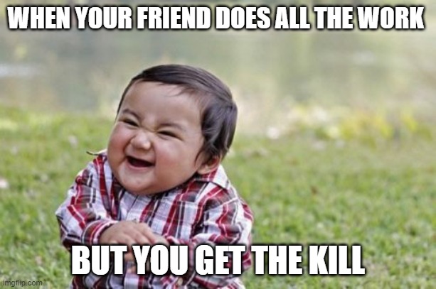 Evil Toddler Meme |  WHEN YOUR FRIEND DOES ALL THE WORK; BUT YOU GET THE KILL | image tagged in memes,evil toddler | made w/ Imgflip meme maker