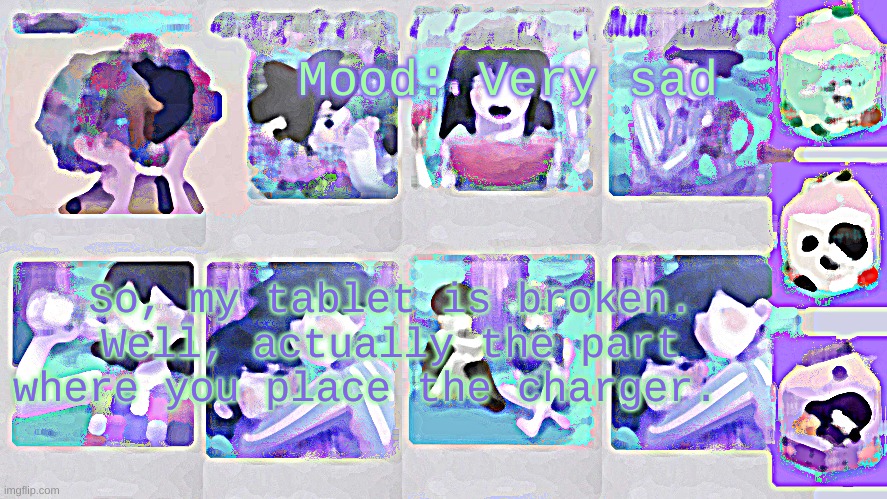 Every thing i've ever drawn is on there- I really hope my dad can fix it | Mood: Very sad; So, my tablet is broken. Well, actually the part where you place the charger. | image tagged in nonbinary_russian_gummy omori photos temp | made w/ Imgflip meme maker