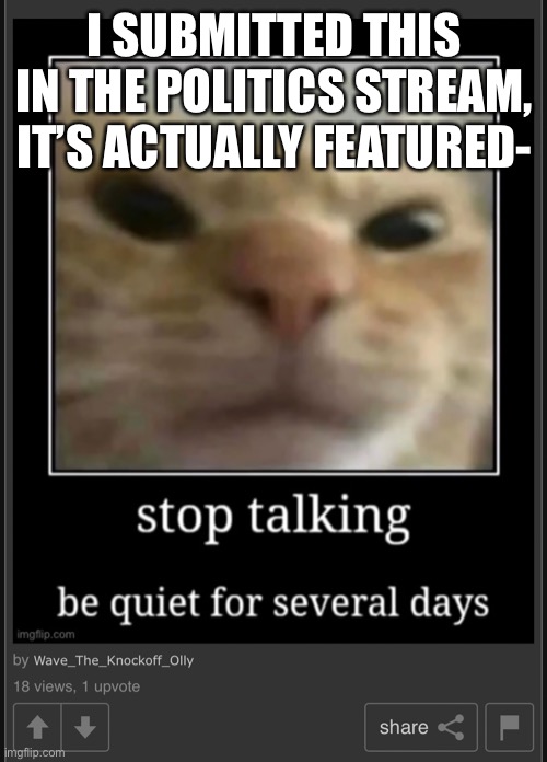I SUBMITTED THIS IN THE POLITICS STREAM, IT’S ACTUALLY FEATURED- | made w/ Imgflip meme maker