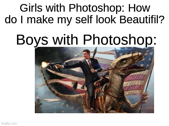 PhotoShop Meme | Girls with Photoshop: How do I make my self look Beautifil? Boys with Photoshop: | image tagged in memes,funny,photoshop,boys vs girls | made w/ Imgflip meme maker