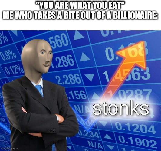 stonks | "YOU ARE WHAT YOU EAT"
ME WHO TAKES A BITE OUT OF A BILLIONAIRE: | image tagged in stonks | made w/ Imgflip meme maker