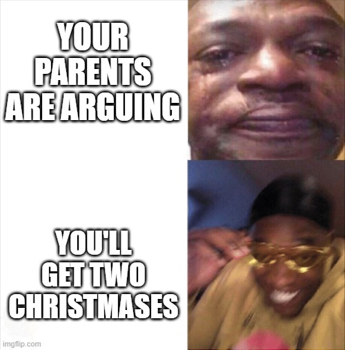 Sad Happy | YOUR PARENTS ARE ARGUING; YOU'LL GET TWO CHRISTMASES | image tagged in sad happy,dark humor,divorce,meme,edgy | made w/ Imgflip meme maker