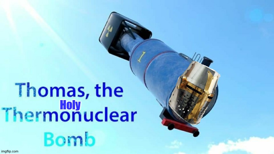 thomas the thermonuclear bomb | Holy | image tagged in thomas the thermonuclear bomb | made w/ Imgflip meme maker