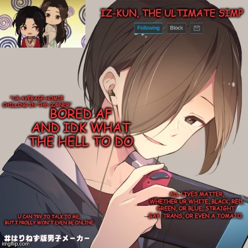 iz-kun's announcement template | BORED AF AND IDK WHAT THE HELL TO DO | image tagged in iz-kun's announcement template | made w/ Imgflip meme maker