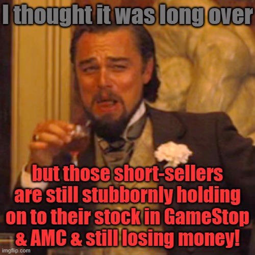Smarter then everyone else, or dumber? | I thought it was long over; but those short-sellers are still stubbornly holding on to their stock in GameStop
& AMC & still losing money! | image tagged in memes,laughing leo,stonks,know when to quit | made w/ Imgflip meme maker
