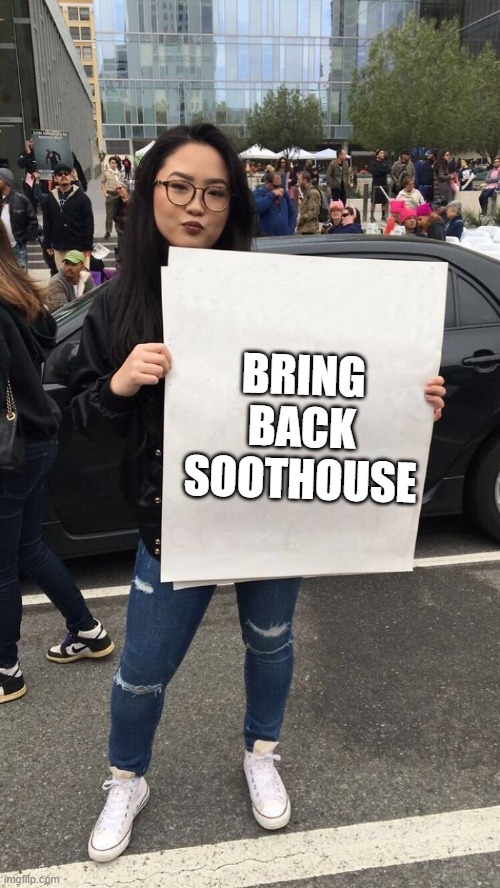 i miss it | BRING BACK SOOTHOUSE | image tagged in protestor | made w/ Imgflip meme maker