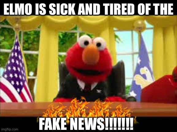 President Elmo | ELMO IS SICK AND TIRED OF THE; FAKE NEWS!!!!!!! | image tagged in president elmo | made w/ Imgflip meme maker