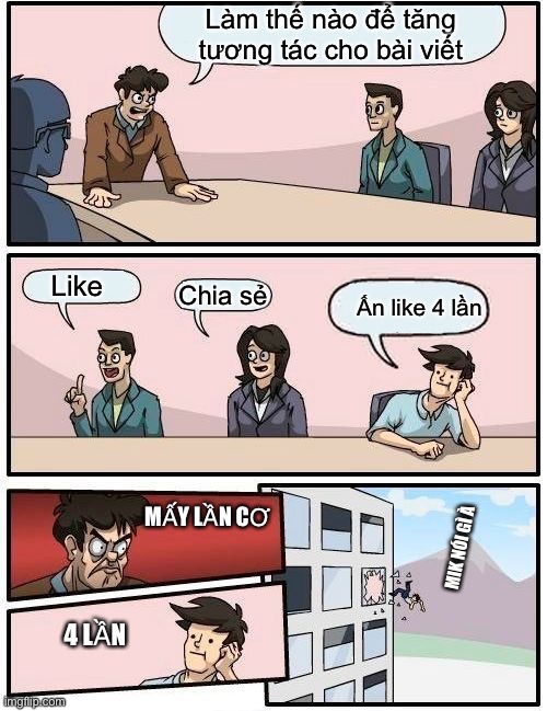 Boardroom Meeting Suggestion Meme | Làm thế nào để tăng tương tác cho bài viết; Like; Chia sẻ; Ấn like 4 lần; MẤY LẦN CƠ; MIK NÓI GÌ À; 4 LẦN | image tagged in memes,boardroom meeting suggestion | made w/ Imgflip meme maker