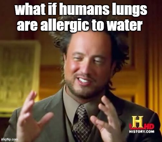 Ancient Aliens Meme | what if humans lungs are allergic to water | image tagged in memes,ancient aliens | made w/ Imgflip meme maker