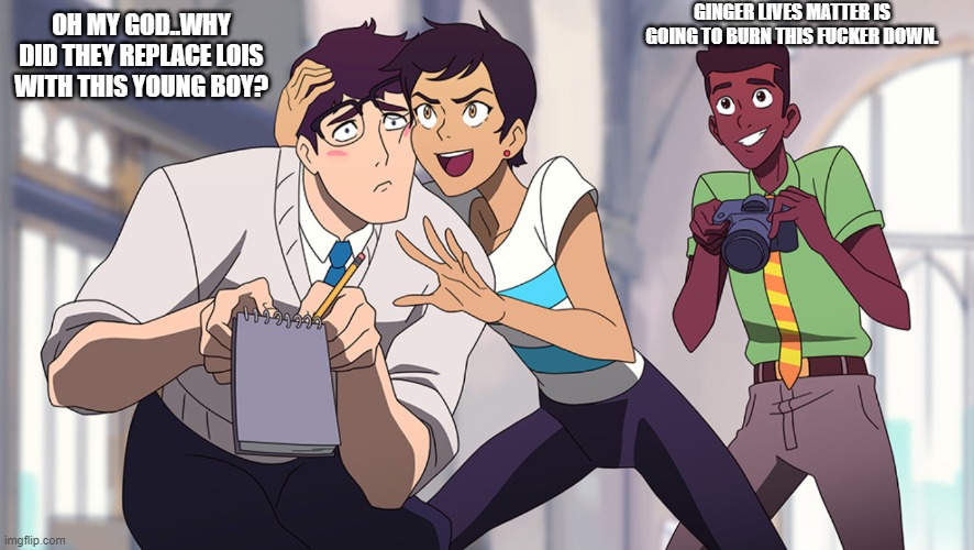 GINGER LIVES MATTER IS GOING TO BURN THIS FUCKER DOWN. OH MY GOD..WHY DID THEY REPLACE LOIS WITH THIS YOUNG BOY? | made w/ Imgflip meme maker
