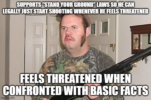 Like Every Dumb Guy Who Threatens Other People With Violence When His "Fight Or Flight" Response Is Triggered On The Internet | SUPPORTS "STAND YOUR GROUND" LAWS SO HE CAN LEGALLY JUST START SHOOTING WHENEVER HE FEELS THREATENED; FEELS THREATENED WHEN CONFRONTED WITH BASIC FACTS | image tagged in redneck wonder | made w/ Imgflip meme maker