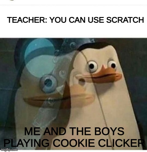 me and the boys | TEACHER: YOU CAN USE SCRATCH; ME AND THE BOYS PLAYING COOKIE CLICKER | image tagged in madagascar meme | made w/ Imgflip meme maker