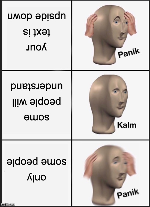 Panik Kalm Panik Meme | your text is upside down; some people will understand; only some people | image tagged in memes,panik kalm panik | made w/ Imgflip meme maker