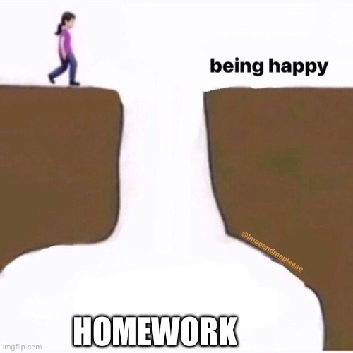 Me being happy fall | HOMEWORK | image tagged in me being happy fall | made w/ Imgflip meme maker