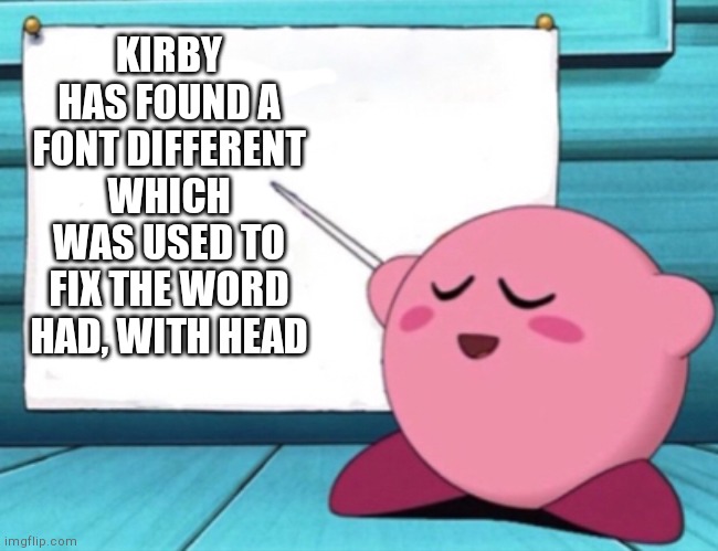 Kirby's lesson | KIRBY HAS FOUND A FONT DIFFERENT WHICH WAS USED TO FIX THE WORD HAD, WITH HEAD | image tagged in kirby's lesson | made w/ Imgflip meme maker