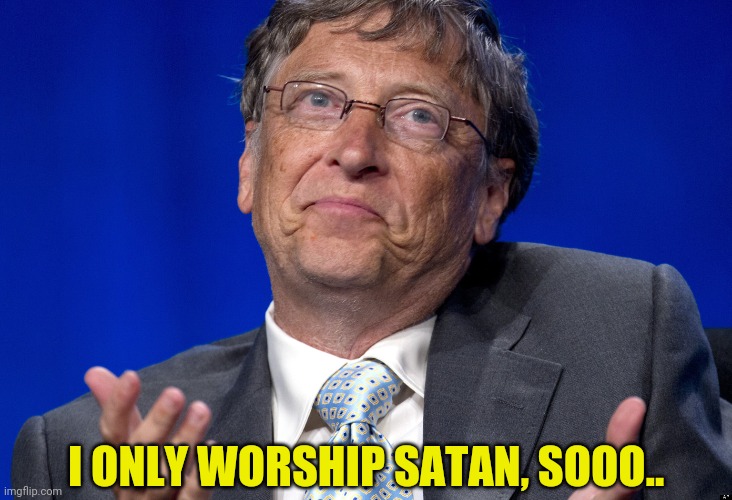 Bill Gates | I ONLY WORSHIP SATAN, SOOO.. | image tagged in bill gates | made w/ Imgflip meme maker