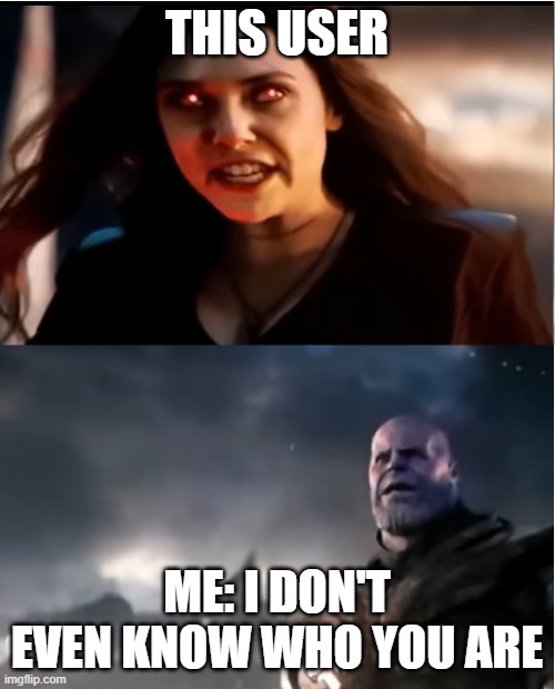 Thanos I don't even know who you are | THIS USER ME: I DON'T EVEN KNOW WHO YOU ARE | image tagged in thanos i don't even know who you are | made w/ Imgflip meme maker