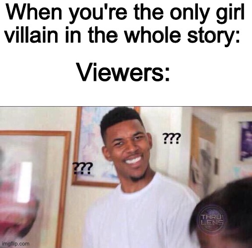 Waaaaaaaaaait what? | When you're the only girl villain in the whole story:; Viewers: | image tagged in black guy confused | made w/ Imgflip meme maker