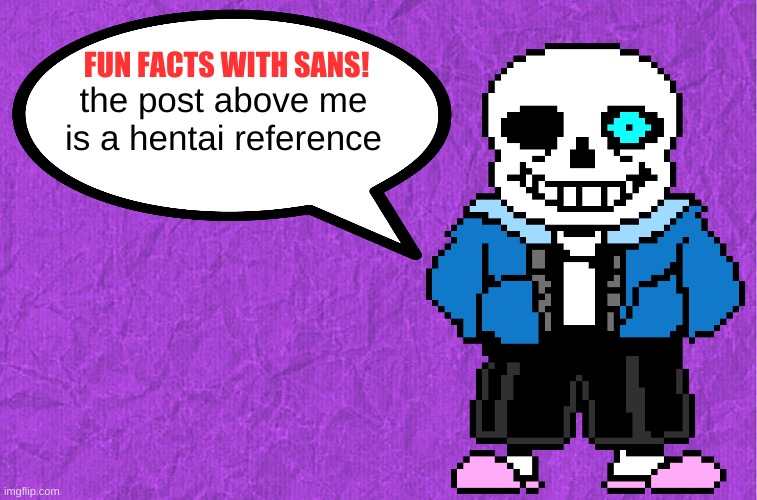 Fun Facts With Sans | the post above me is a hentai reference | image tagged in fun facts with sans | made w/ Imgflip meme maker