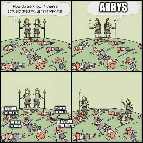 Arby's we have the meats | ARBYS; WE HAVE THE MEATS; WE HAVE THE MEATS; WE HAVE THE MEATS; WE HAVE THE MEATS | image tagged in how do we know they are dead,arby's,barney will eat all of your delectable biscuits | made w/ Imgflip meme maker