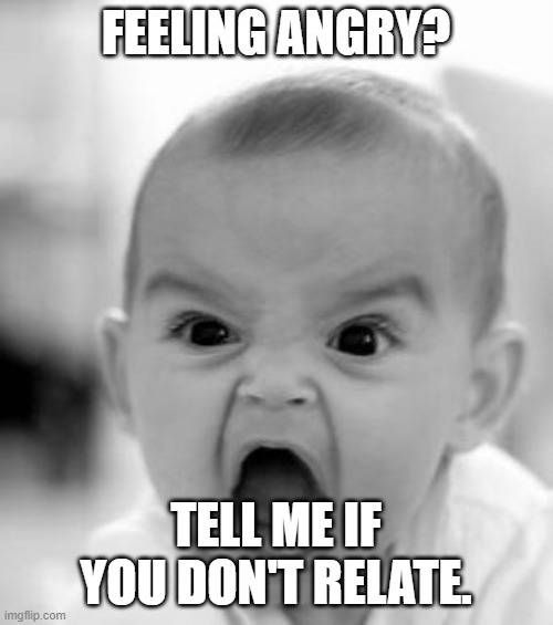 Angry Baby Meme | FEELING ANGRY? TELL ME IF YOU DON'T RELATE. | image tagged in memes,angry baby | made w/ Imgflip meme maker