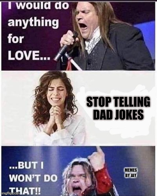 Bahaha | STOP TELLING DAD JOKES; MEMES BY JAY | image tagged in meatloaf,i would do anything for love,dad joke | made w/ Imgflip meme maker