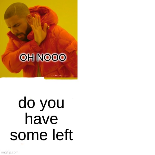 Drake Hotline Bling Meme | OH NOOO do you have some left | image tagged in memes,drake hotline bling | made w/ Imgflip meme maker