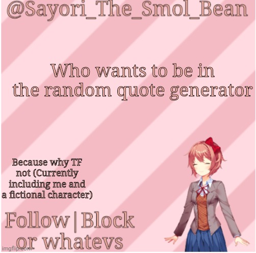 Sayori's NEW Temp! | Who wants to be in the random quote generator; Because why TF not (Currently including me and a fictional character) | image tagged in sayori's new temp | made w/ Imgflip meme maker