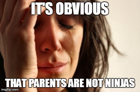 First World Problems Meme | IT'S OBVIOUS THAT PARENTS ARE NOT NINJAS | image tagged in memes,first world problems | made w/ Imgflip meme maker