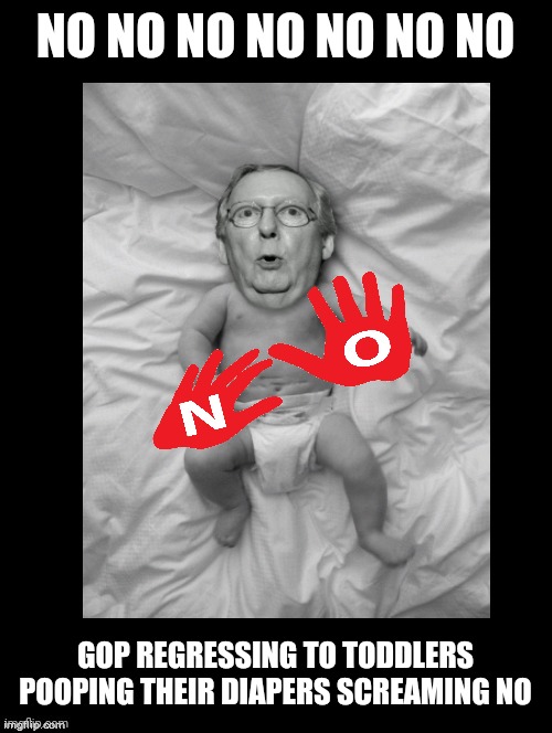 Just Vote NO | NO NO NO NO NO NO NO; GOP REGRESSING TO TODDLERS POOPING THEIR DIAPERS SCREAMING NO | image tagged in mitch mcconnell,the party of no,gop coward party leader,mitch mcconnell memes,just saying no,ugly us politics | made w/ Imgflip meme maker