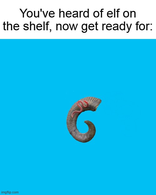 worm on the horn | You've heard of elf on the shelf, now get ready for: | image tagged in memes,blank transparent square | made w/ Imgflip meme maker