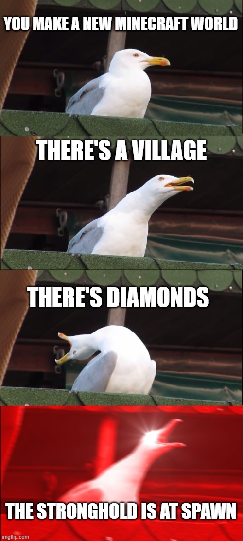 Inhaling Seagull Meme | YOU MAKE A NEW MINECRAFT WORLD; THERE'S A VILLAGE; THERE'S DIAMONDS; THE STRONGHOLD IS AT SPAWN | image tagged in memes,inhaling seagull,minecraft | made w/ Imgflip meme maker