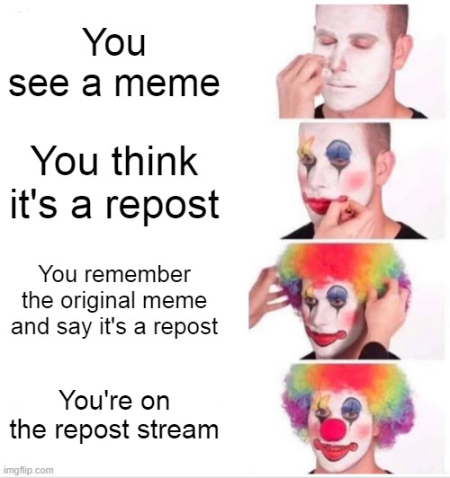 Clown Applying Makeup | You see a meme; You think it's a repost; You remember the original meme and say it's a repost; You're on the repost stream | image tagged in memes,clown applying makeup | made w/ Imgflip meme maker