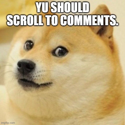 Doge | YU SHOULD SCROLL TO COMMENTS. | image tagged in wow doge | made w/ Imgflip meme maker