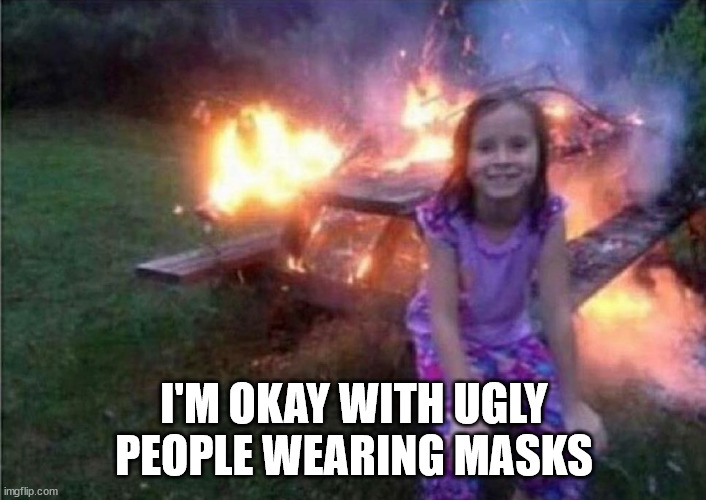 Everything is fine | I'M OKAY WITH UGLY PEOPLE WEARING MASKS | image tagged in everything is fine | made w/ Imgflip meme maker