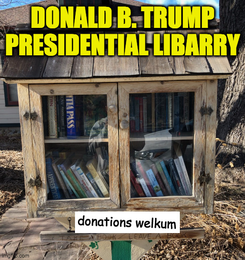 The "B" stands for Bunker. | DONALD B. TRUMP
PRESIDENTIAL LIBARRY; donations welkum | image tagged in memes,trump libarry,a wee legacy,worst president | made w/ Imgflip meme maker