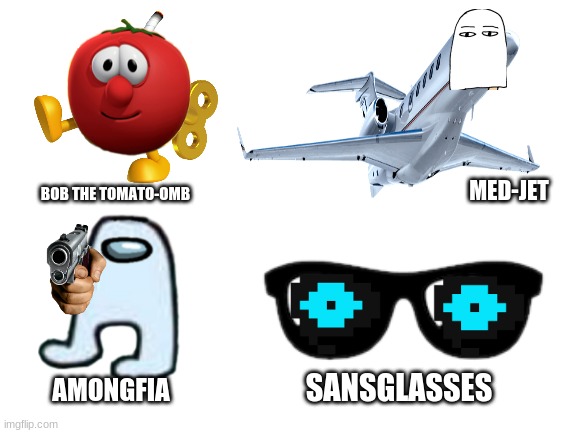 Blank White Template | MED-JET; BOB THE TOMATO-OMB; SANSGLASSES; AMONGFIA | image tagged in blank white template,cursed image | made w/ Imgflip meme maker