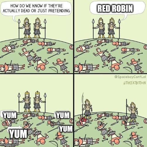 How do we know if they're actually dead | RED ROBIN; YUM; YUM; YUM; YUM | image tagged in how do we know if they're actually dead | made w/ Imgflip meme maker