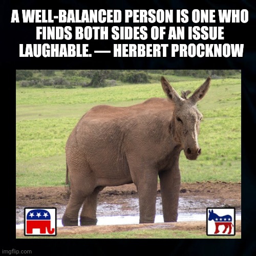 Learn to Laugh at Yourself | A WELL-BALANCED PERSON IS ONE WHO 
FINDS BOTH SIDES OF AN ISSUE 
LAUGHABLE. — HERBERT PROCKNOW | image tagged in political parties,laugh,quote,political meme,funny,both sides funny | made w/ Imgflip meme maker