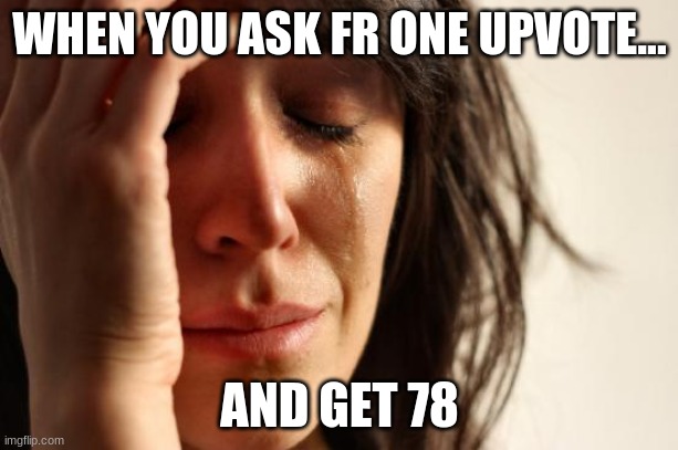First World Problems Meme | WHEN YOU ASK FR ONE UPVOTE... AND GET 78 | image tagged in memes,first world problems | made w/ Imgflip meme maker