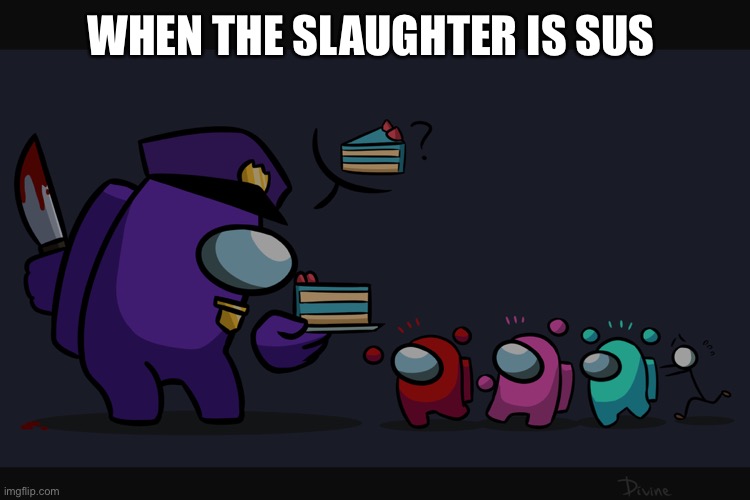 Sussy | WHEN THE SLAUGHTER IS SUS | image tagged in funny | made w/ Imgflip meme maker