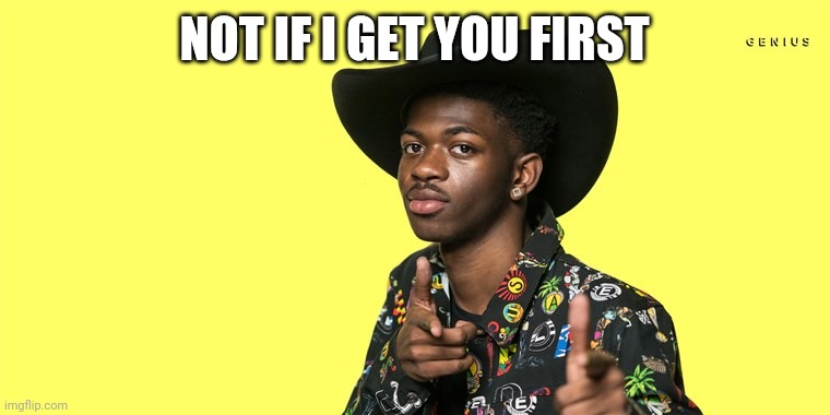 Lil Nas X blank | NOT IF I GET YOU FIRST | image tagged in lil nas x blank | made w/ Imgflip meme maker