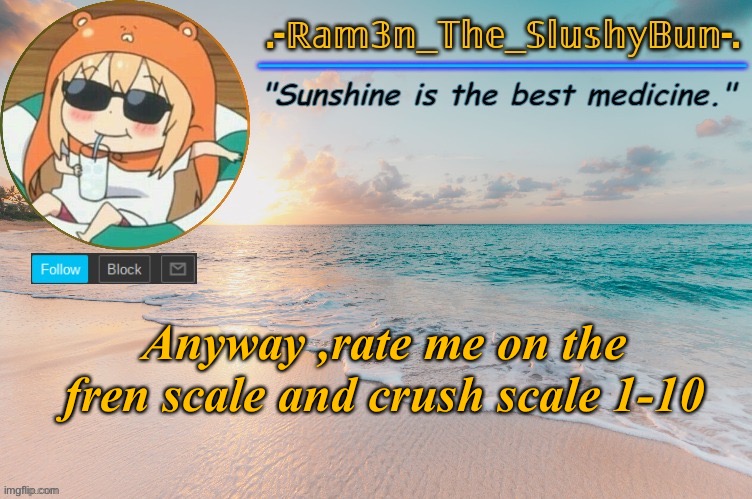 Ram3n's Beach Template :> | Anyway ,rate me on the fren scale and crush scale 1-10 | image tagged in ram3n's beach template | made w/ Imgflip meme maker