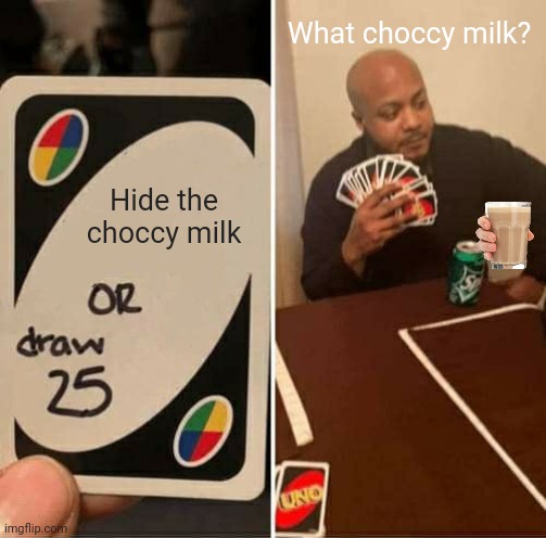 it's stupid but I don't care | What choccy milk? Hide the choccy milk | image tagged in memes,uno draw 25 cards,choccy milk,hiding,funny memes | made w/ Imgflip meme maker