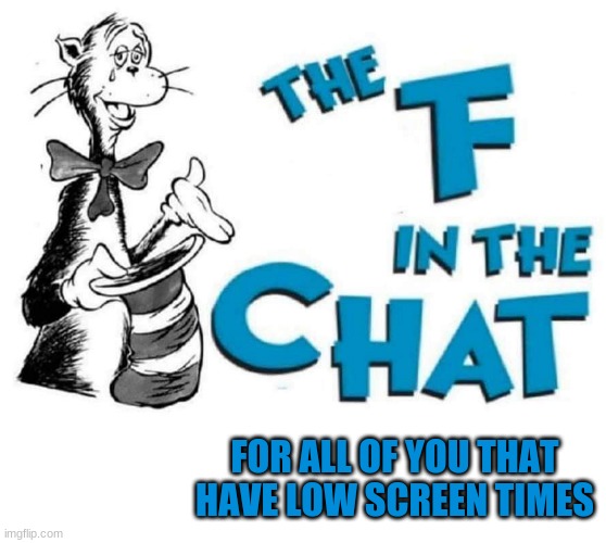 FOR ALL OF YOU THAT HAVE LOW SCREEN TIMES | image tagged in the f in the chat,blank white template | made w/ Imgflip meme maker