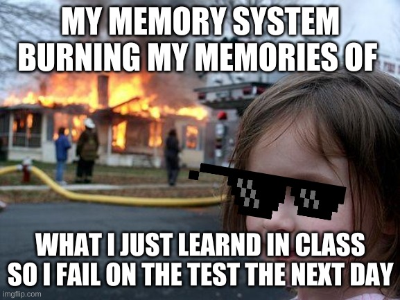 Disaster Girl Meme | MY MEMORY SYSTEM BURNING MY MEMORIES OF; WHAT I JUST LEARND IN CLASS SO I FAIL ON THE TEST THE NEXT DAY | image tagged in memes,disaster girl,lol,school meme,so true memes | made w/ Imgflip meme maker