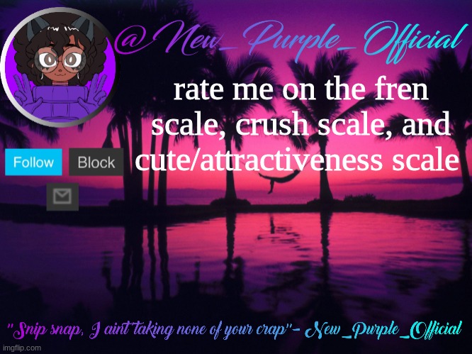 Purple's announcement temp 3 | rate me on the fren scale, crush scale, and cute/attractiveness scale | image tagged in purple's announcement temp 3 | made w/ Imgflip meme maker